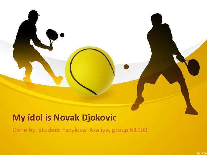 My idol is Novak Djokovic Done by: student Fazylova Azaliya, group 61103 