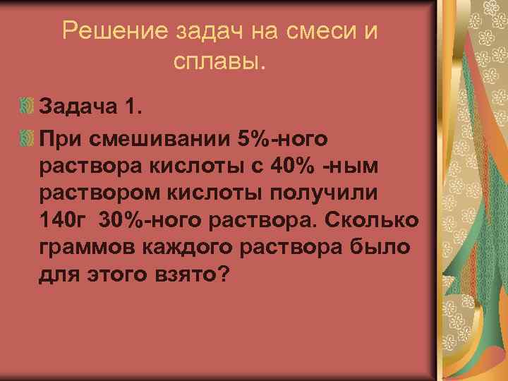 Решение задач на смеси и сплавы. Задача 1. При смешивании 5%-ного раствора кислоты с