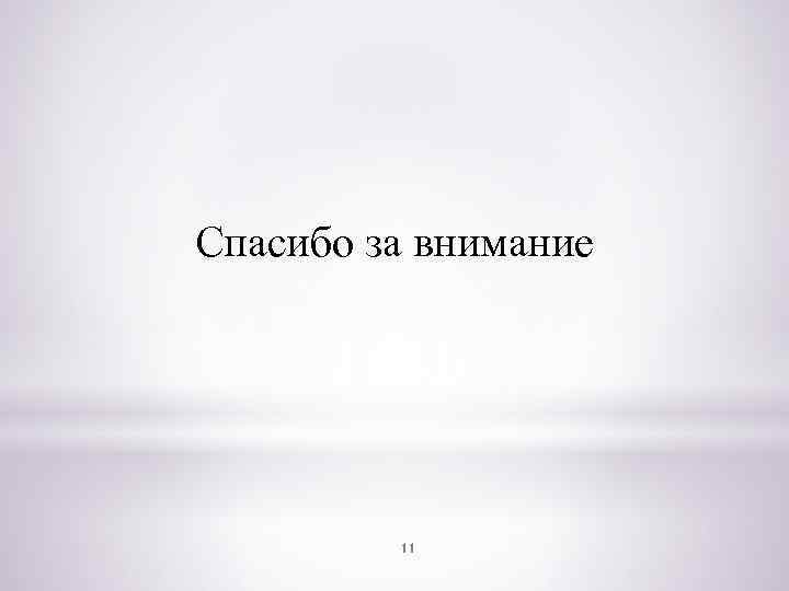 Спасибо за внимание 11 