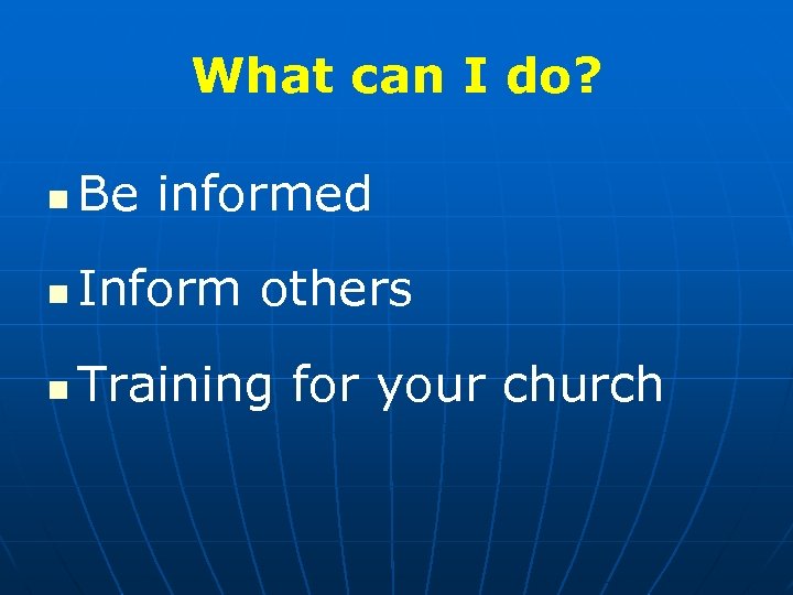 What can I do? n Be informed n Inform others n Training for your