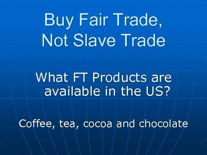 Buy Fair Trade, Not Slave Trade What FT Products are available in the US?