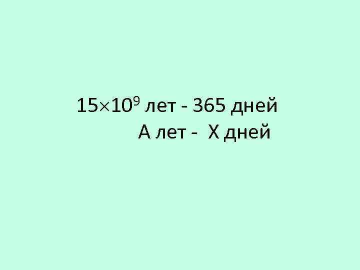 9 15 10 лет - 365 дней А лет - Х дней 