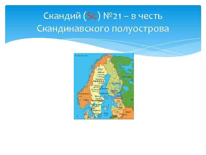 Скандий (Sc) № 21 – в честь Скандинавского полуострова 