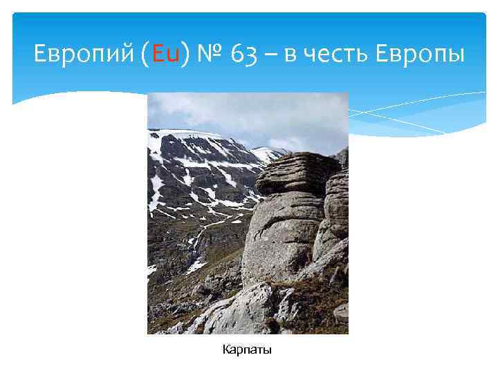 Европий (Eu) № 63 – в честь Европы Карпаты 