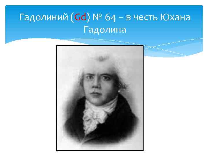 Гадолиний (Gd) № 64 – в честь Юхана Гадолина 