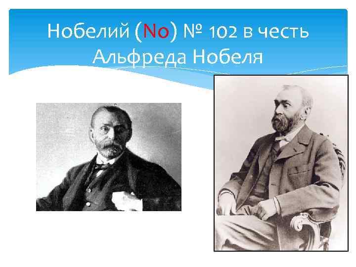 Нобелий (No) № 102 в честь Альфреда Нобеля 