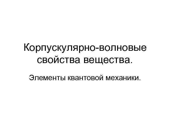 Корпускулярно-волновые свойства вещества. Элементы квантовой механики. 