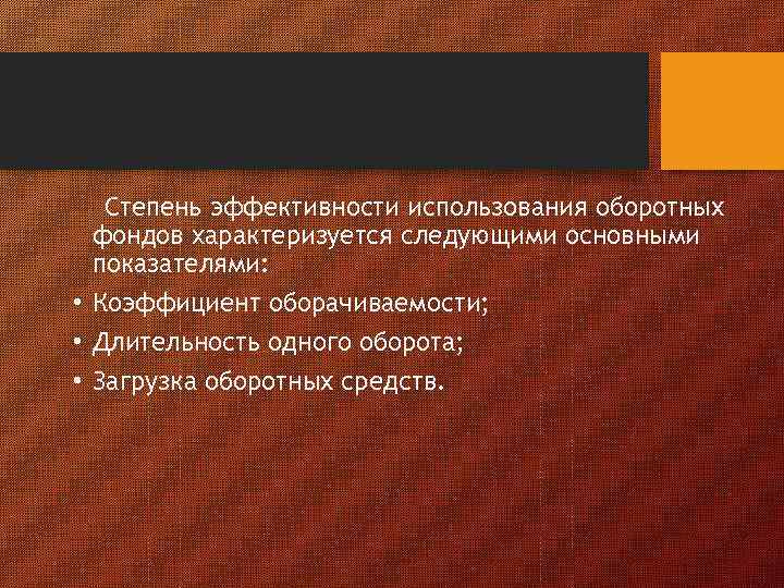 Степень эффективности использования оборотных фондов характеризуется следующими основными показателями: • Коэффициент оборачиваемости; • Длительность