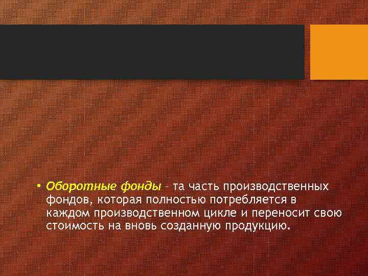 • Оборотные фонды – та часть производственных фондов, которая полностью потребляется в каждом