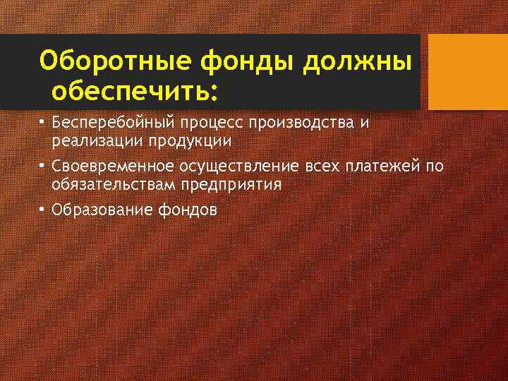 Оборотные фонды должны обеспечить: • Бесперебойный процесс производства и реализации продукции • Своевременное осуществление