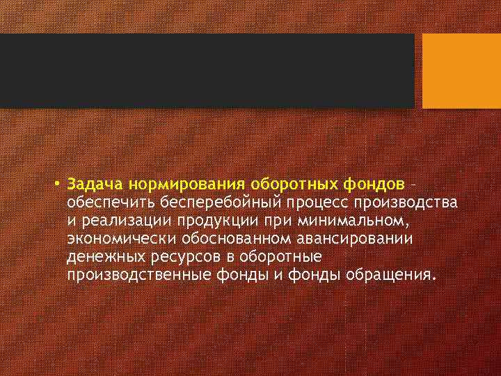  • Задача нормирования оборотных фондов – обеспечить бесперебойный процесс производства и реализации продукции