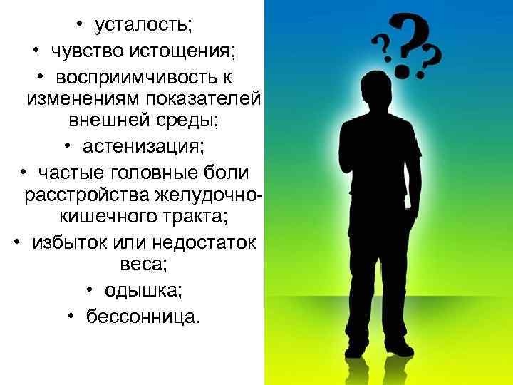  • усталость; • чувство истощения; • восприимчивость к изменениям показателей внешней среды; •