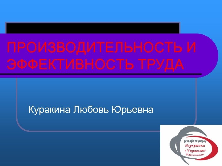 ПРОИЗВОДИТЕЛЬНОСТЬ И ЭФФЕКТИВНОСТЬ ТРУДА Куракина Любовь Юрьевна 