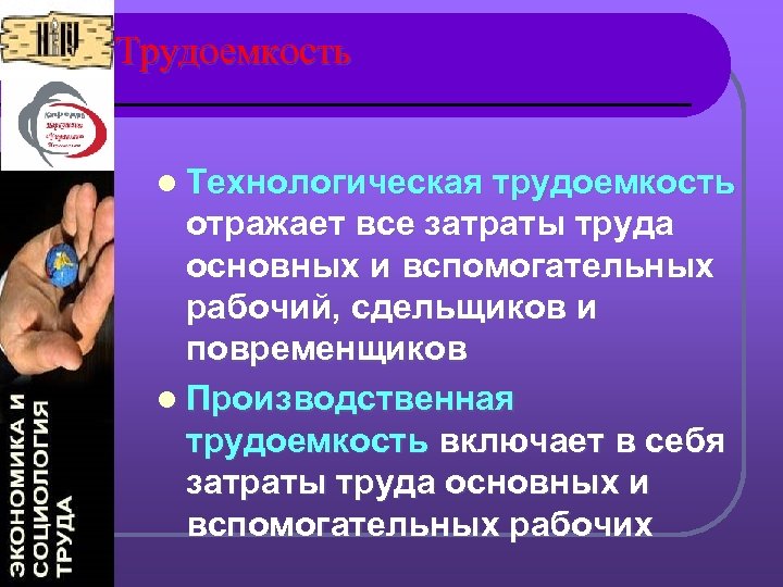 Трудоемкость l Технологическая трудоемкость отражает все затраты труда основных и вспомогательных рабочий, сдельщиков и