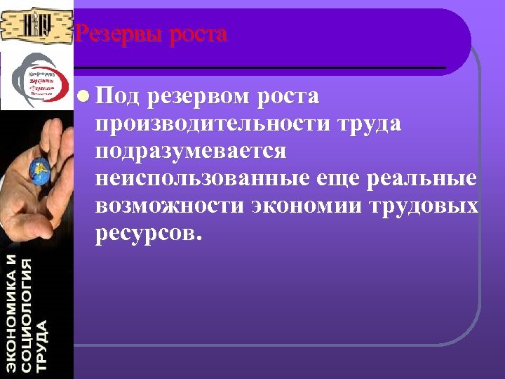 Резервы роста l Под резервом роста производительности труда подразумевается неиспользованные еще реальные возможности экономии