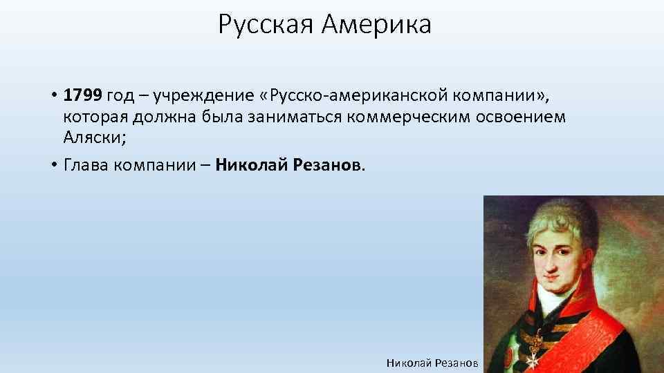 Русская Америка • 1799 год – учреждение «Русско-американской компании» , которая должна была заниматься