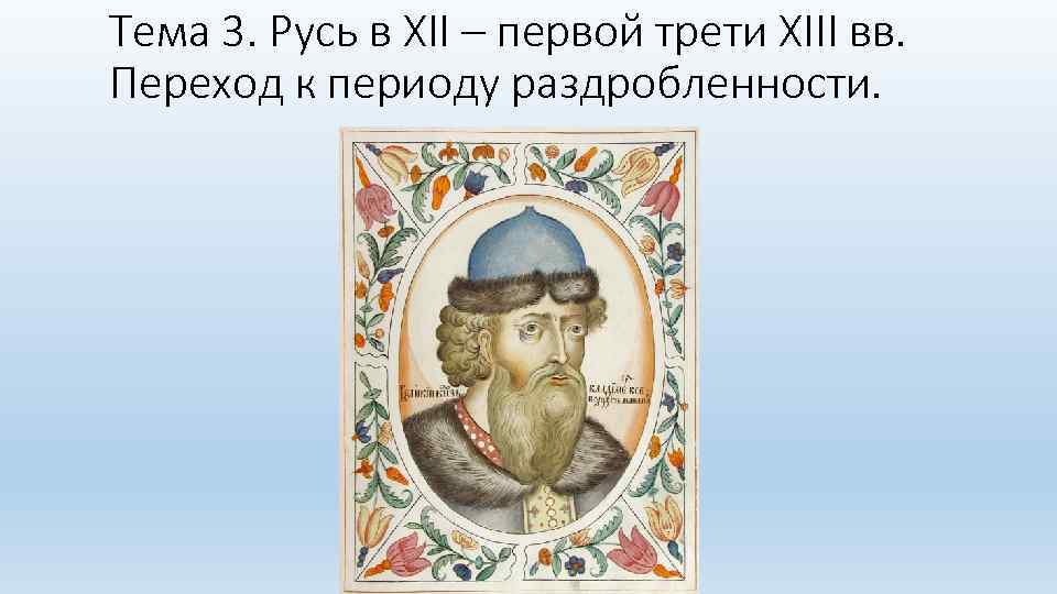 Тема 3. Русь в XII – первой трети XIII вв. Переход к периоду раздробленности.