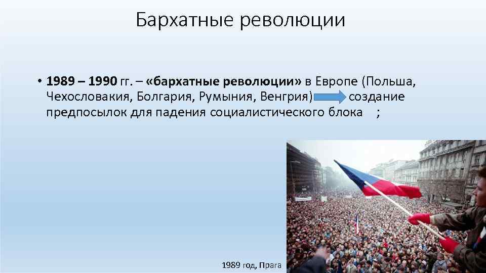 Бархатные революции • 1989 – 1990 гг. – «бархатные революции» в Европе (Польша, Чехословакия,