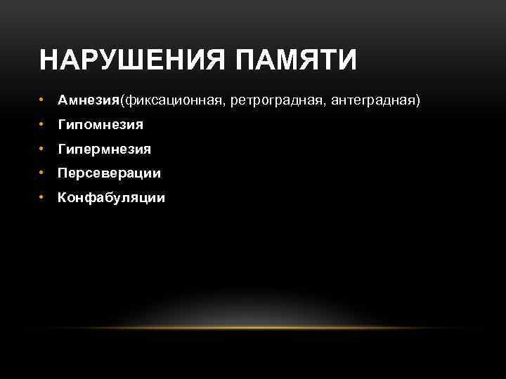 НАРУШЕНИЯ ПАМЯТИ • Амнезия(фиксационная, ретроградная, антеградная) • Гипомнезия • Гипермнезия • Персеверации • Конфабуляции