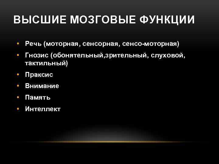 ВЫСШИЕ МОЗГОВЫЕ ФУНКЦИИ • Речь (моторная, сенсо-моторная) • Гнозис (обонятельный, зрительный, слуховой, тактильный) •