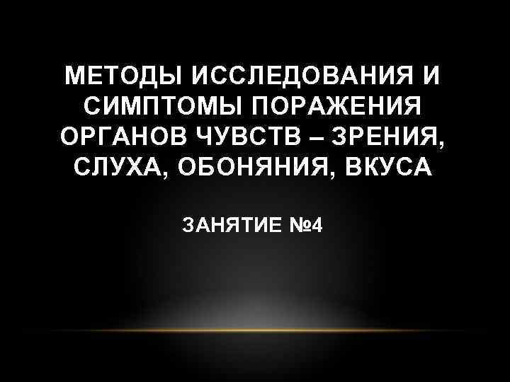 МЕТОДЫ ИССЛЕДОВАНИЯ И СИМПТОМЫ ПОРАЖЕНИЯ ОРГАНОВ ЧУВСТВ – ЗРЕНИЯ, СЛУХА, ОБОНЯНИЯ, ВКУСА ЗАНЯТИЕ №