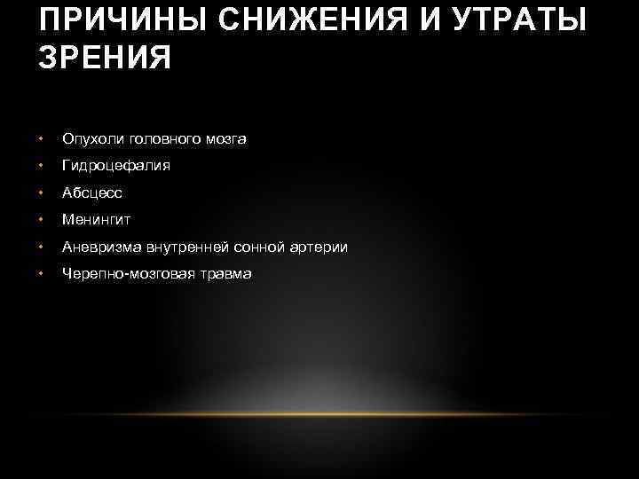 ПРИЧИНЫ СНИЖЕНИЯ И УТРАТЫ ЗРЕНИЯ • Опухоли головного мозга • Гидроцефалия • Абсцесс •