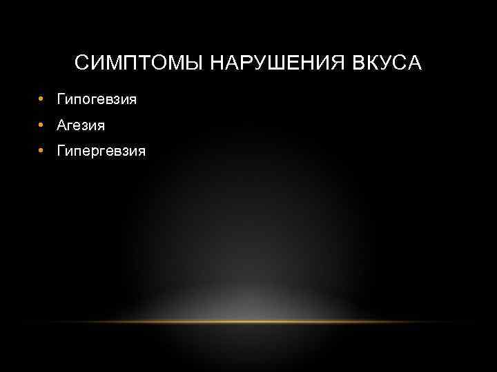 СИМПТОМЫ НАРУШЕНИЯ ВКУСА • Гипогевзия • Агезия • Гипергевзия 