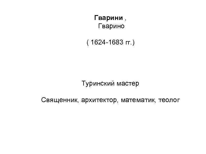 Гварини , Гварино ( 1624 -1683 гг. ) Туринский мастер Священник, архитектор, математик, теолог