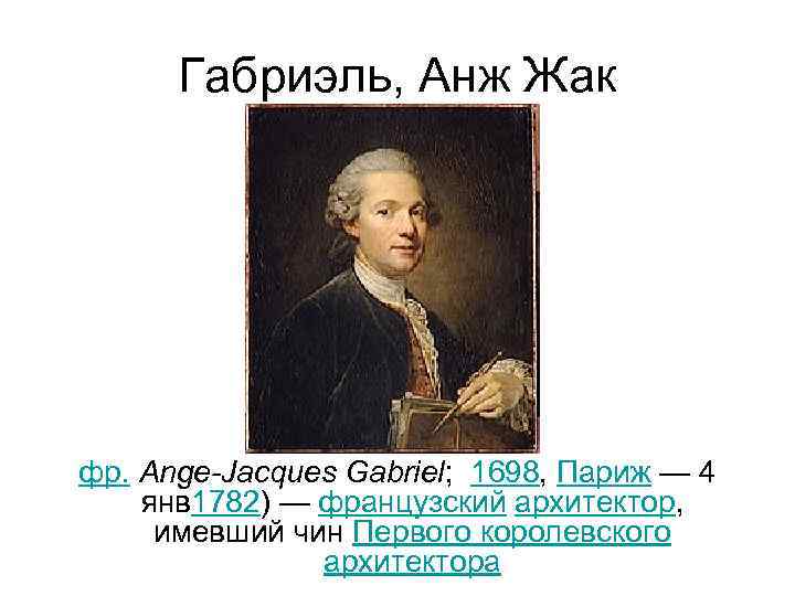 Габриэль, Анж Жак фр. Ange-Jacques Gabriel; 1698, Париж — 4 янв 1782) — французский