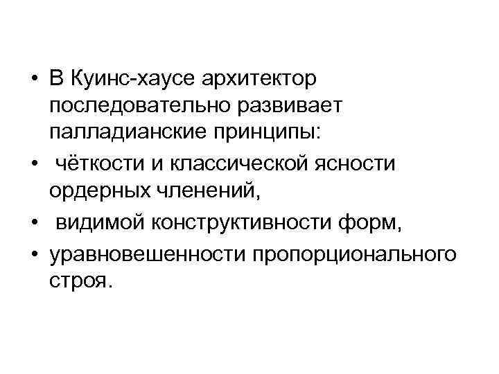 • В Куинс-хаусе архитектор последовательно развивает палладианские принципы: • чёткости и классической ясности