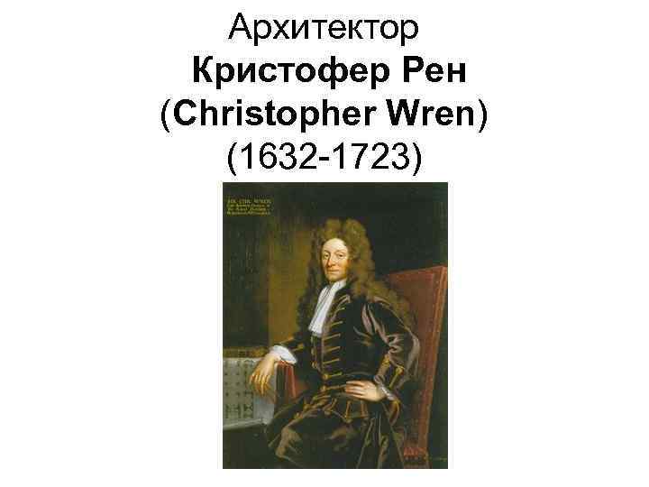 Архитектор Кристофер Рен (Christopher Wren) (1632 -1723) 