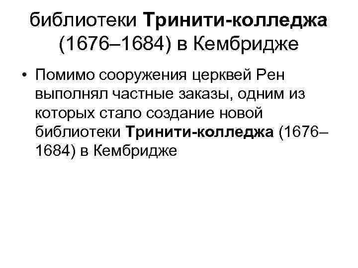 библиотеки Тринити-колледжа (1676– 1684) в Кембридже • Помимо сооружения церквей Рен выполнял частные заказы,