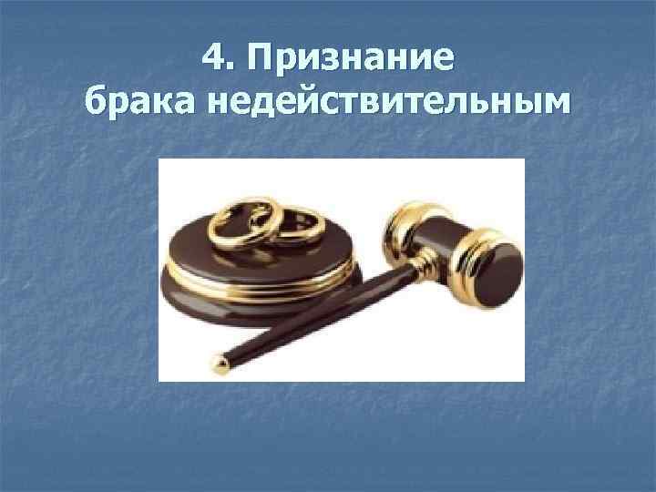 4. Признание брака недействительным 