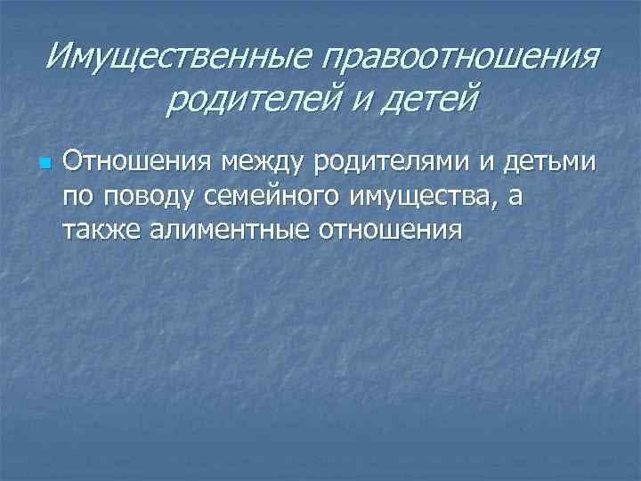 Имущественные правоотношения родителей и детей n Отношения между родителями и детьми по поводу семейного