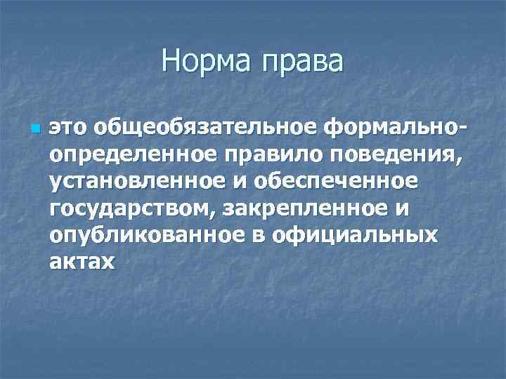 Норма права n это общеобязательное формальноопределенное правило поведения, установленное и обеспеченное государством, закрепленное и