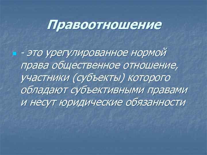 Правоотношение n - это урегулированное нормой права общественное отношение, участники (субъекты) которого обладают субъективными