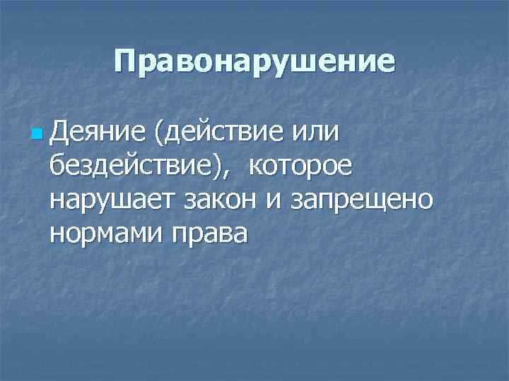 Правонарушение n Деяние (действие или бездействие), которое нарушает закон и запрещено нормами права 