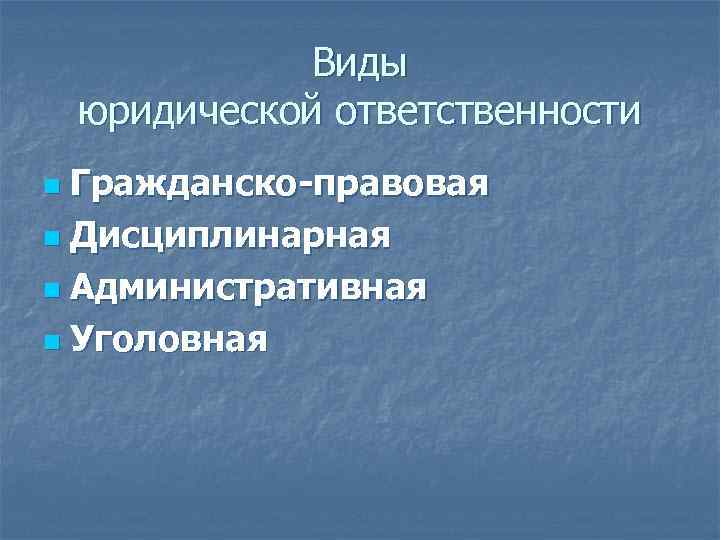 Виды юридической ответственности Гражданско-правовая n Дисциплинарная n Административная n Уголовная n 