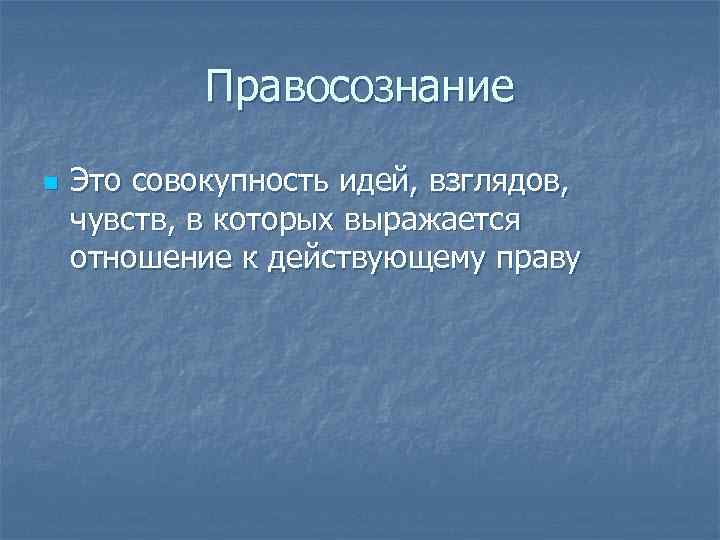 Правосознание n Это совокупность идей, взглядов, чувств, в которых выражается отношение к действующему праву