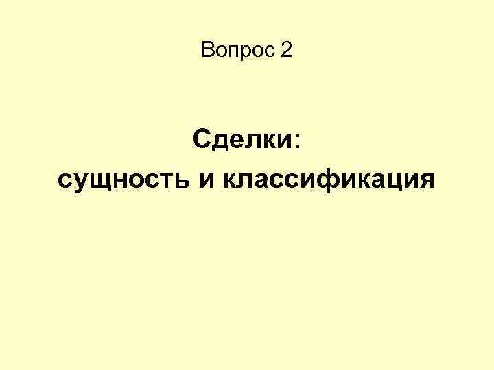 Вопрос 2 Сделки: сущность и классификация 