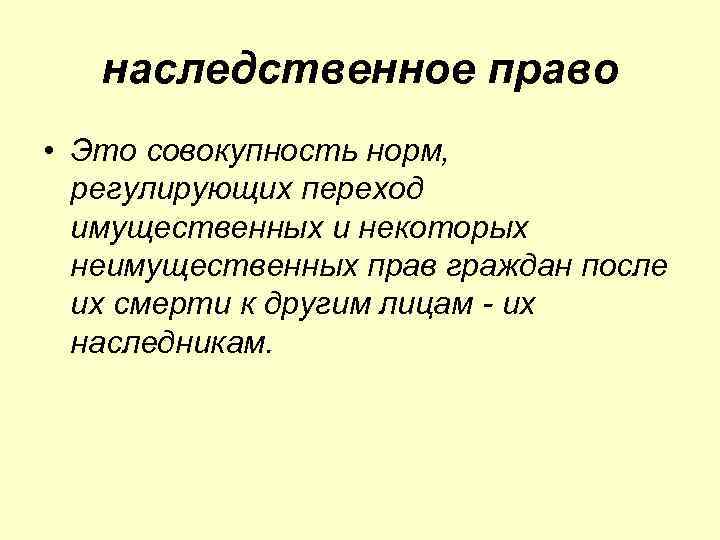 наследственное право • Это совокупность норм, регулирующих переход имущественных и некоторых неимущественных прав граждан