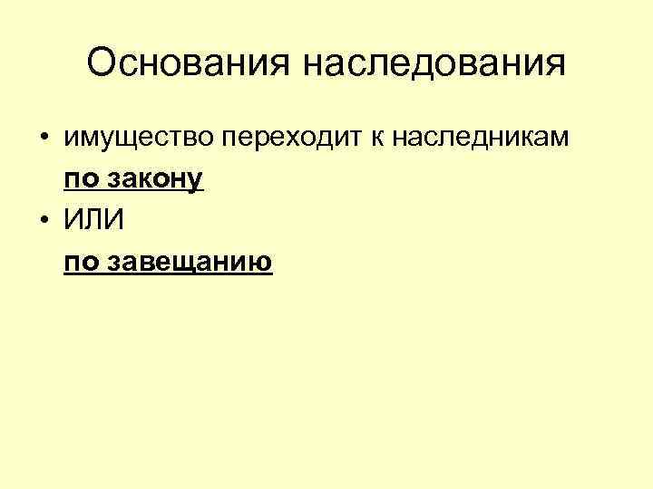 Основания наследования • имущество переходит к наследникам по закону • ИЛИ по завещанию 