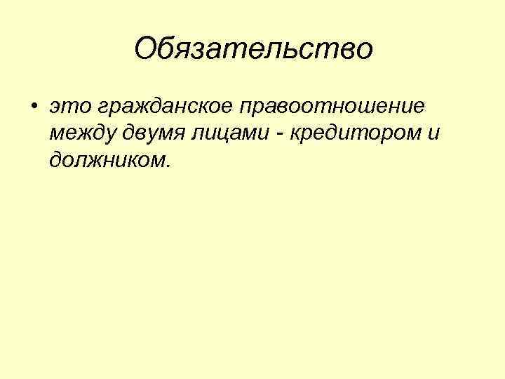 Обязательство • это гражданское правоотношение между двумя лицами - кредитором и должником. 