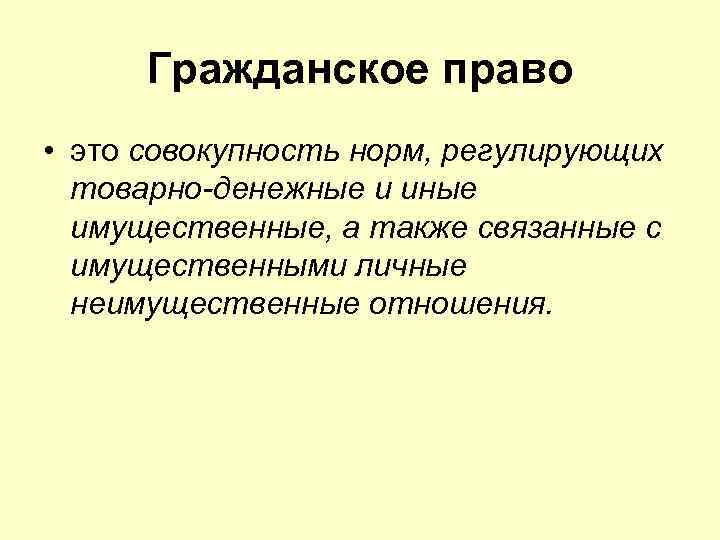 Гражданское право • это совокупность норм, регулирующих товарно-денежные и иные имущественные, а также связанные