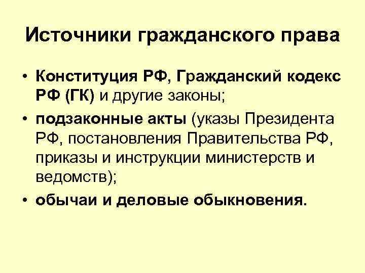 Источники гражданского права • Конституция РФ, Гражданский кодекс РФ (ГК) и другие законы; •