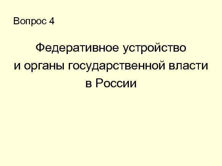 Вопрос 4 Федеративное устройство и органы государственной власти в России 