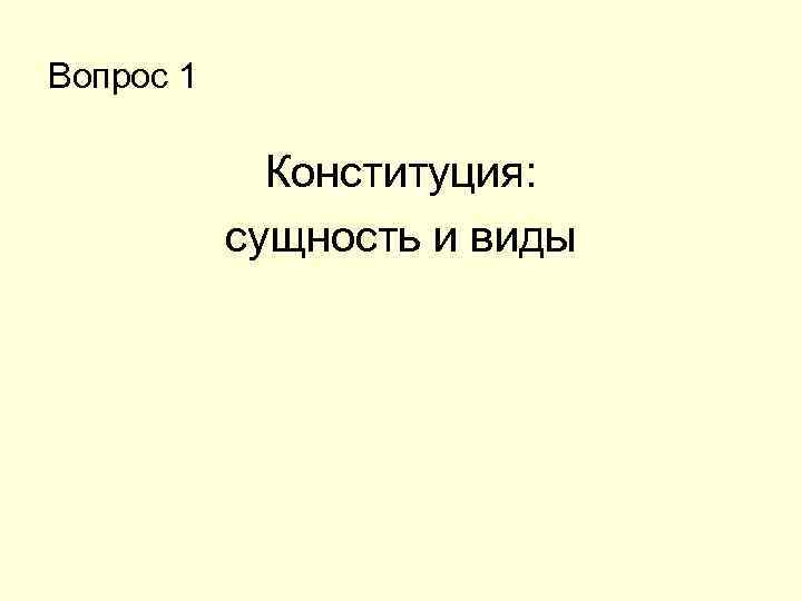 Вопрос 1 Конституция: сущность и виды 