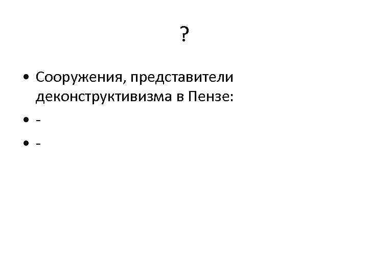? • Сооружения, представители деконструктивизма в Пензе: • • - 