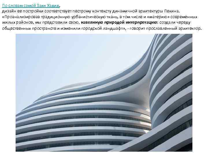 По словам самой Захи Хадид, дизайн ее постройки соответствует пестрому контексту динамичной архитектуры Пекина.