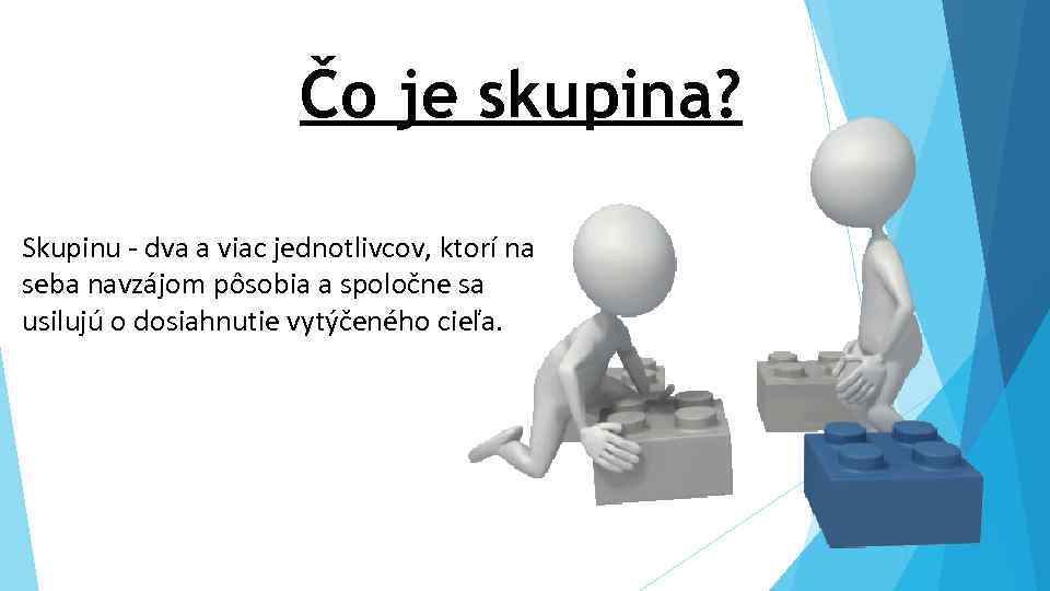 Čo je skupina? Skupinu - dva a viac jednotlivcov, ktorí na seba navzájom pôsobia